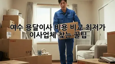 여수 용달이사 비용 비교: 최저가 이사업체 찾는 꿀팁!