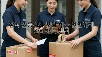 삼척 원룸이사? 용달 이용 안전하게 관리하는 방법!